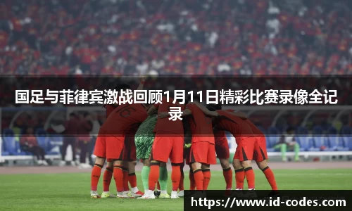 国足与菲律宾激战回顾1月11日精彩比赛录像全记录
