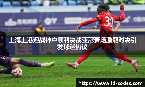 上海上港迎战神户顺利决战亚冠赛场激烈对决引发球迷热议