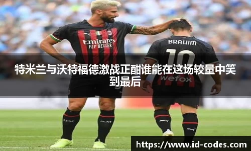 特米兰与沃特福德激战正酣谁能在这场较量中笑到最后
