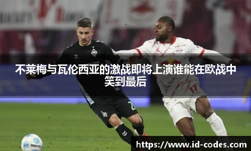 不莱梅与瓦伦西亚的激战即将上演谁能在欧战中笑到最后