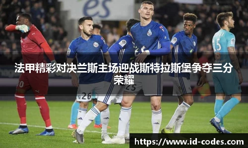 法甲精彩对决兰斯主场迎战斯特拉斯堡争夺三分荣耀